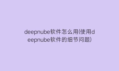 deepnube软件怎么用(使用deepnube软件的细节问题)