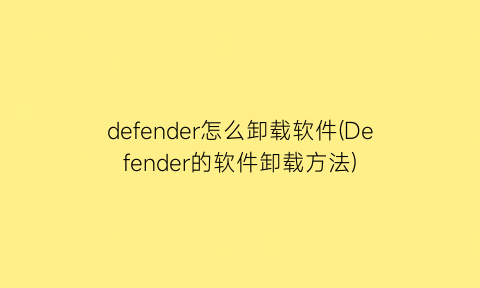 defender怎么卸载软件(Defender的软件卸载方法)