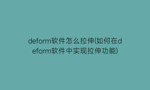 deform软件怎么拉伸(如何在deform软件中实现拉伸功能)