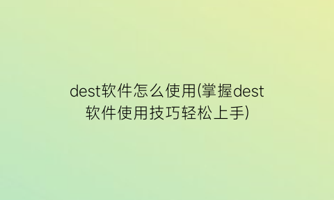dest软件怎么使用(掌握dest软件使用技巧轻松上手)