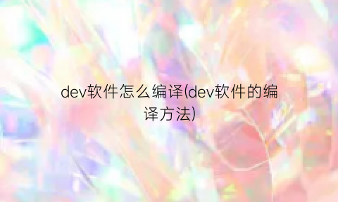 “dev软件怎么编译(dev软件的编译方法)