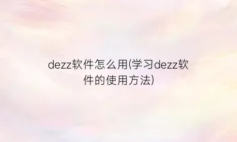 dezz软件怎么用(学习dezz软件的使用方法)