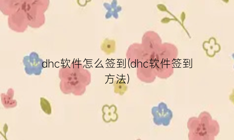 “dhc软件怎么签到(dhc软件签到方法)