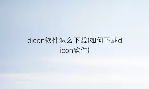 dicon软件怎么下载(如何下载dicon软件)
