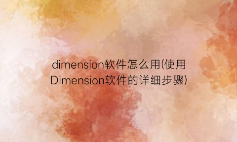 dimension软件怎么用(使用Dimension软件的详细步骤)
