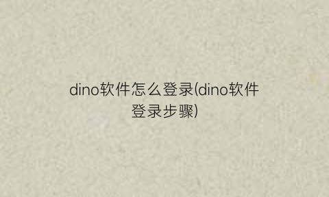 “dino软件怎么登录(dino软件登录步骤)
