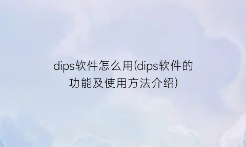 “dips软件怎么用(dips软件的功能及使用方法介绍)