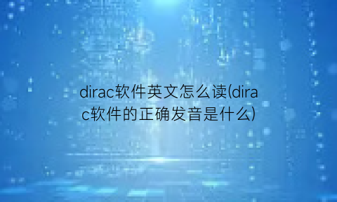 dirac软件英文怎么读(dirac软件的正确发音是什么)