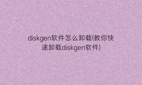 diskgen软件怎么卸载(教你快速卸载diskgen软件)