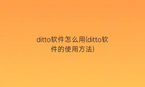 “ditto软件怎么用(ditto软件的使用方法)