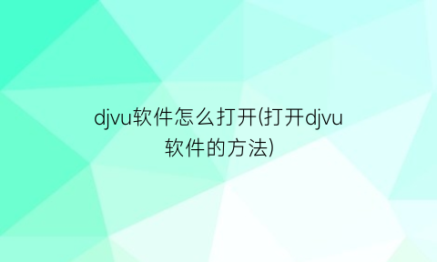 djvu软件怎么打开(打开djvu软件的方法)