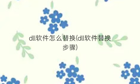 dll软件怎么替换(dll软件替换步骤)