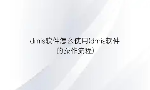 “dmis软件怎么使用(dmis软件的操作流程)