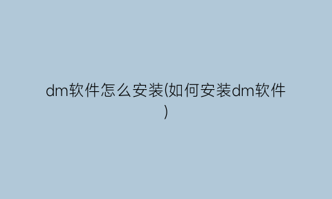“dm软件怎么安装(如何安装dm软件)