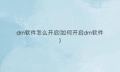 “dm软件怎么开启(如何开启dm软件)