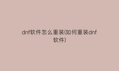 “dnf软件怎么重装(如何重装dnf软件)