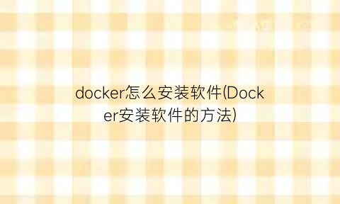 docker怎么安装软件(Docker安装软件的方法)