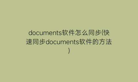 documents软件怎么同步(快速同步documents软件的方法)