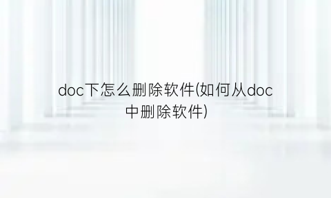 doc下怎么删除软件(如何从doc中删除软件)