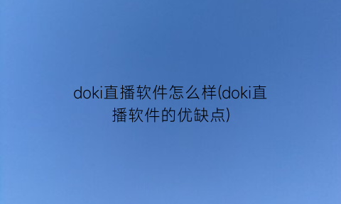 doki直播软件怎么样(doki直播软件的优缺点)