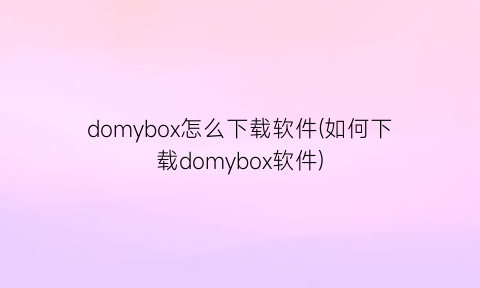 “domybox怎么下载软件(如何下载domybox软件)
