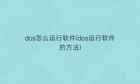“dos怎么运行软件(dos运行软件的方法)