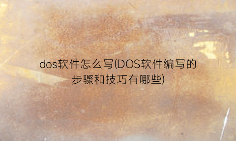 dos软件怎么写(DOS软件编写的步骤和技巧有哪些)