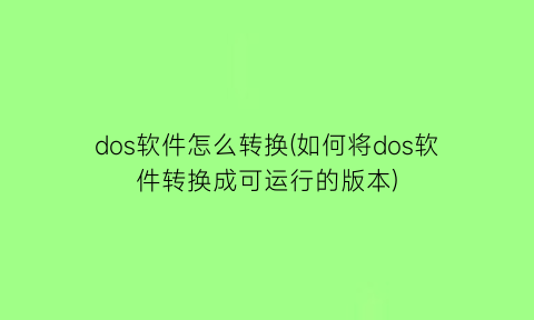 dos软件怎么转换(如何将dos软件转换成可运行的版本)