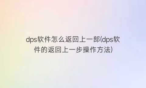 “dps软件怎么返回上一部(dps软件的返回上一步操作方法)