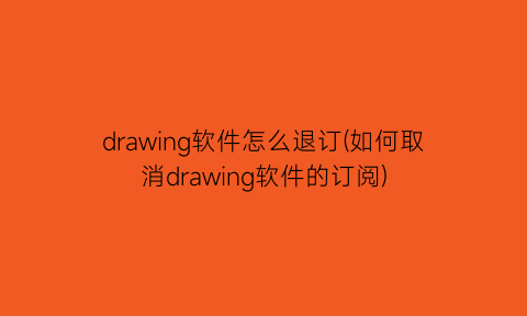 drawing软件怎么退订(如何取消drawing软件的订阅)