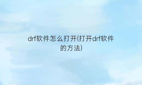 “drf软件怎么打开(打开drf软件的方法)