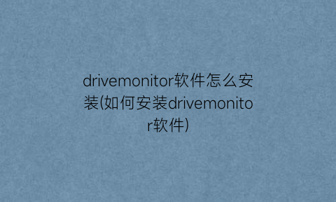 drivemonitor软件怎么安装(如何安装drivemonitor软件)