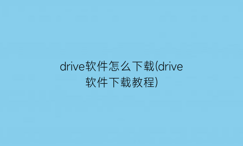 drive软件怎么下载(drive软件下载教程)