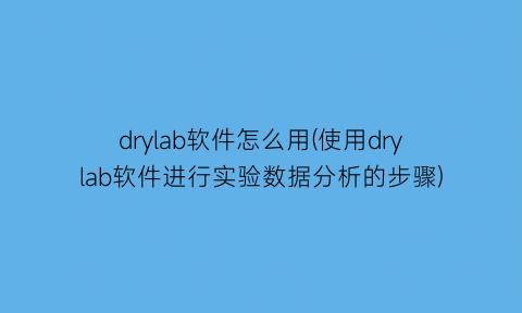 “drylab软件怎么用(使用drylab软件进行实验数据分析的步骤)