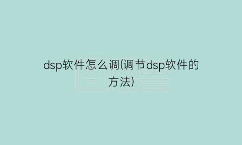 dsp软件怎么调(调节dsp软件的方法)