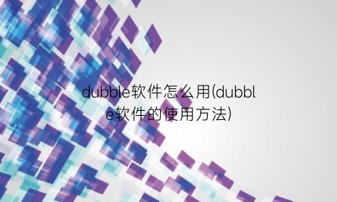 “dubble软件怎么用(dubble软件的使用方法)