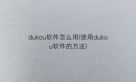 dukou软件怎么用(使用dukou软件的方法)