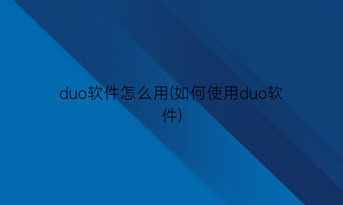 duo软件怎么用(如何使用duo软件)