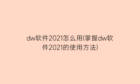 dw软件2021怎么用(掌握dw软件2021的使用方法)