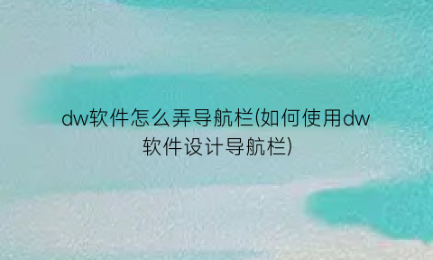 dw软件怎么弄导航栏(如何使用dw软件设计导航栏)