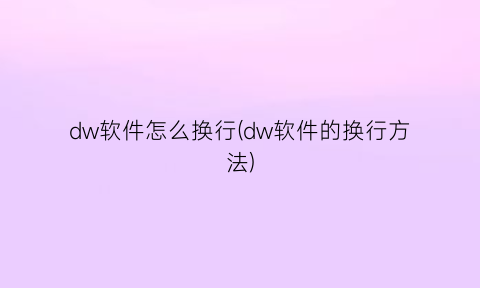 dw软件怎么换行(dw软件的换行方法)