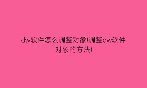 dw软件怎么调整对象(调整dw软件对象的方法)