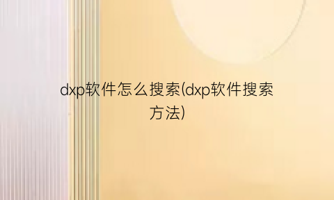 dxp软件怎么搜索(dxp软件搜索方法)