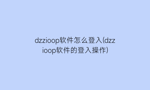 dzzioop软件怎么登入(dzzioop软件的登入操作)
