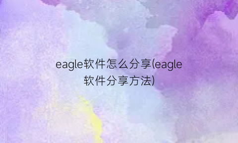 eagle软件怎么分享(eagle软件分享方法)