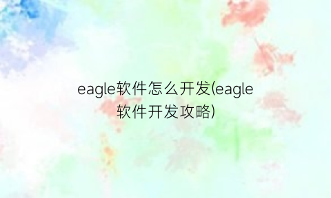 eagle软件怎么开发(eagle软件开发攻略)
