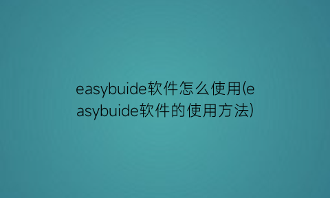 easybuide软件怎么使用(easybuide软件的使用方法)