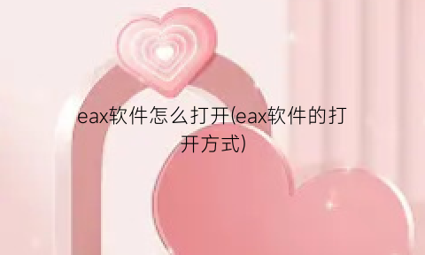 eax软件怎么打开(eax软件的打开方式)