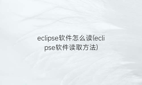 eclipse软件怎么读(eclipse软件读取方法)