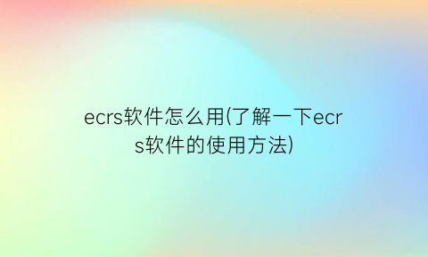 ecrs软件怎么用(了解一下ecrs软件的使用方法)